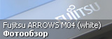 Фотообзор Fujitsu Arrows M04 White